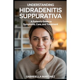 Understanding Hidradenitis Suppurativa: a patient’s guild to symptoms, care and treatment: A Comprehensive Guide to Understanding, Managing, and ... from Medical Insight to Daily Empowerment