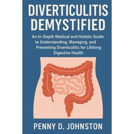 Diverticulitis Demystified: An In-Depth Medical and Holistic Guide to Understanding, Managing, and Preventing Diverticulitis for Lifelong Digestive Health