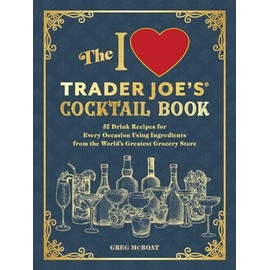 The I Love Trader Joe's® Cocktail Book: 52 Drink Recipes for Every Occasion Using Ingredients from the World's Greatest Grocery Store (Unofficial Trader Joe's Cookbooks)