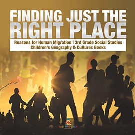 Finding Just the Right Place Reasons for Human Migration 3rd Grade Social Studies Children's Geography & Cultures Books