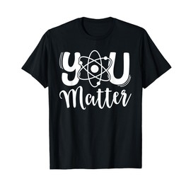 You Matter Science Teacher Chemistry Biology Kindness Kind T-Shirt