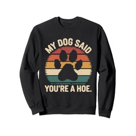 My Dog Said You're A Hoe Funny Dog Quote Sweatshirt