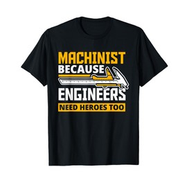 Machinist Because Engineers Need Heroes Too - Funny Gift T-Shirt