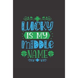 Lucky Is My Middle Name: Funny Lined Notebook Journal (St Patrick's Day)