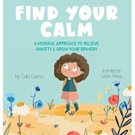 Find Your Calm: A Mindful Approach To Relieve Anxiety and Grow Your Bravery
