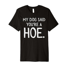 My Dog Said You're A Hoe Funny Premium T-Shirt