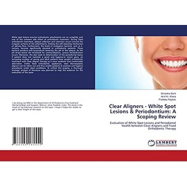 Clear Aligners - White Spot Lesions & Periodontium: A Scoping Review: Evaluation of White Spot Lesions and Periodontal Health between Clear Aligners and Fixed Orthodontic Therapy