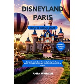 DISNEYLAND PARIS TRAVEL GUIDE 2025: Complete Up-to-Date Tips for Exploring the Rides, Shows and Other Unmissable Attractions in the Heart of France.