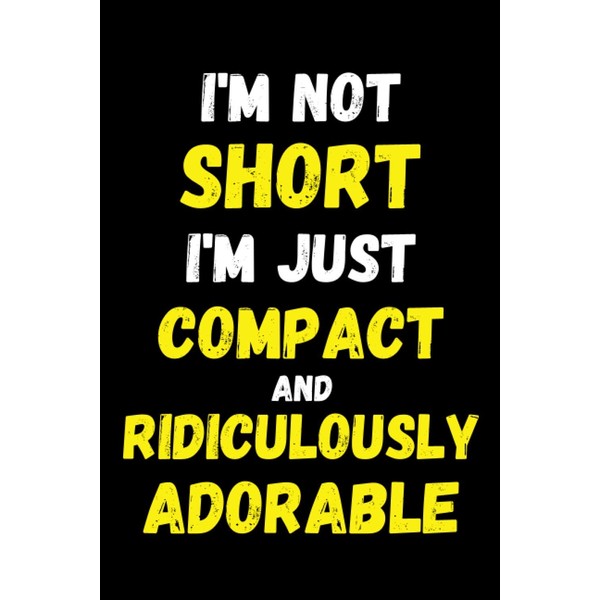 I'm Not Short I'm Just Compact And Ridicurously Adorable: Funny