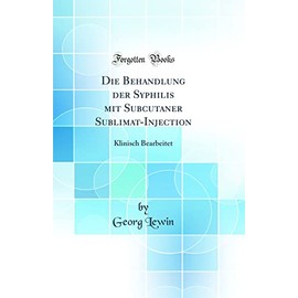 Die Behandlung der Syphilis mit Subcutaner Sublimat-Injection: Klinisch Bearbeitet (Classic Reprint)