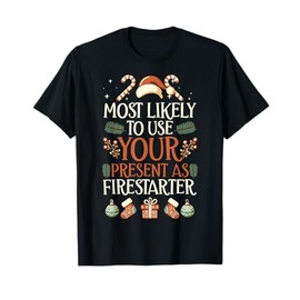 Most Likely To Use Your Present As Firestarter - Funny Xmas T-Shirt