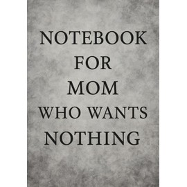 Notebook for Mom Who Wants Nothing | Funny & Thoughtful A5 Squared Grid Notebook: 120 Pages, Glossy Cover — Gift for Mother's Day, Birthday or Everyday Use