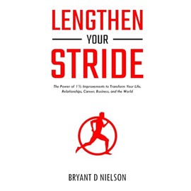 Lengthen Your Stride: The Power of 1% Improvements to Transform Your Life, Relationships, Career, Business, and the World