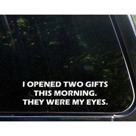 I Opened Two Gifts This Morning. They were My Eyes. - 9" x 2-1/2" - Vinyl Die Cut Decal/Bumper Sticker for Windows, Cars, Trucks, Laptops, Etc.