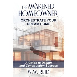 The Awakened Homeowner: Orchestrate Your Dream Home; A Guide to Design and Construction Success