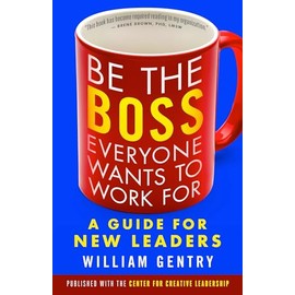 Be the Boss Everyone Wants to Work For: A Guide for New Leaders