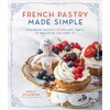 French Pastry Made Simple: Foolproof Recipes for Éclairs, Tarts, Macarons