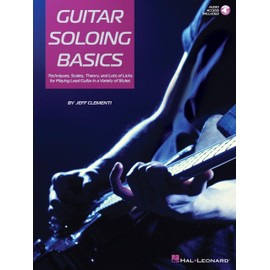 Guitar Soloing Basics: Techniques, Scales, Theory and Lots of Licks for Playing Lead Guitar in a Variety of Styles