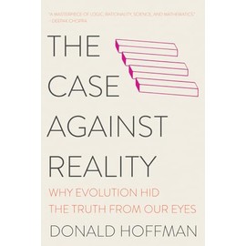 The Case Against Reality: Why Evolution Hid the Truth from Our Eyes