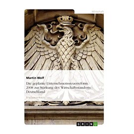 Die geplante Unternehmenssteuerreform 2008 zur Stärkung des Wirtschaftsstandorts Deutschland: Diplomarbeit