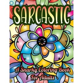 Sarcastic A Snarky Coloring Book for Adults: A Hilarious Funny Sarcastic Sayings Coloring Book for Adults Stress Relief & Relaxation