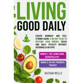 The Living Good Daily: Escape Burnout and Feel Strong Again — A 60-Day Plan to Restore Your Energy, Focus and Daily Vitality Without Overwhelm or Hype