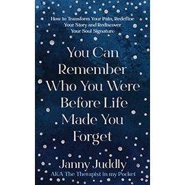 You Can Remember Who You Were Before Life Made You Forget: How to Transform Your Pain, Redefine Your Story and Rediscover Your Soul Signature