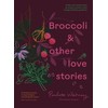 Broccoli and Other Love Stories: Notes and Recipes from an