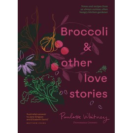 Broccoli and Other Love Stories: Notes and Recipes from an Always Curious, Often Hungry Kitchen Gardener