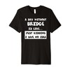 A Day Without Bridge Is Like Gift Funny Tee Bridge