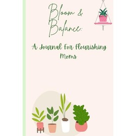 Blooms and Balance: A Journal for Flourishing Moms: Write Daily Reflections to Root, Restore, and Bloom