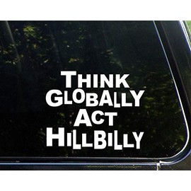 Think Globally Act Hillbilly - 7" x 6" - Vinyl Die Cut Decal/Bumper Sticker for Windows, Cars, Trucks, Laptops, Etc.