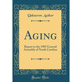Aging: Report to the 1985 General Assembly of North Carolina (Classic Reprint)