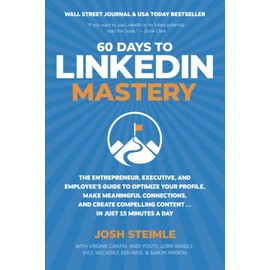 60 Days to LinkedIn Mastery: The Entrepreneur, Executive, and Employee’s Guide to Optimize Your Profile, Make Meaningful Connections, and Create Compelling Content . . . In Just 15 Minutes a Day