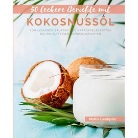 50 Leckere Gerichte mit Kokosnussöl: Von leckeren Salaten und Kartoffelrezepten bis hin zu feinen Bohnengerichten