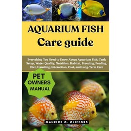 Aquarium Fish Care Guide: Everything You Need to Know About Aquarium Fish, Tank Setup, Water Quality, Nutrition, Habitat, Breeding, Feeding, Diet, Handling, Interaction, Cost, and Long-Term Care