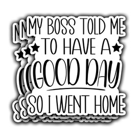 3Pcs My Boss Told Me to Have A Good Day So I Went Home Funny Quotes Vinyl Stickers Durable for Laptops Water Bottles Phones Tumblers Notebooks Cars Mugs Size 3 x 3 Inch
