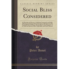 Social Bliss Considered: In Marriage and Divorce, Cohabiting Unmarried, and Public Whoring, Containing Things Necessary to Be Known by All That Seek ... Speech of Miss. Polly Baker, and Notes The