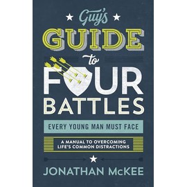 The Guy's Guide to Four Battles Every Young Man Must Face: a manual to overcoming life’s common distractions