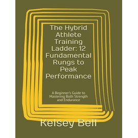 The Hybrid Athlete Training Ladder: 12 Fundamental Rungs to Peak Performance: A Beginner's Guide to Mastering Both Strength and Endurance