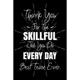Thank You For The Skillful Job You Do Every Day Best Team Ever: Employee Appreciation Gifts Lined Journal And Notebook For Coworkers, Staff And Team Members
