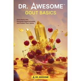 DR. AWESOME GOUT BASICS: Kick Gout's Ass, Dominate Hyperuricemia, and Protect Your Joints