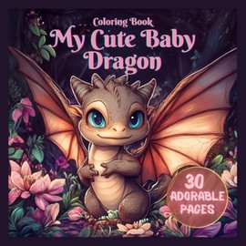 My Cute Baby Dragon Coloring Book – 30 Adorable Pages: A Fun and Relaxing Activity for Kids and Dragon-Loving Adults