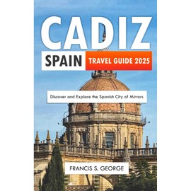 CÀDIZ SPAIN TRAVEL GUIDE 2025: Discover and Explore the Spanish City of Mirrors