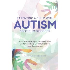Parenting a Child with Autism Spectrum Disorder: Practical Strategies to Strengthen Understanding, Communication, and Connection