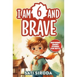 I Am 6 and Brave: 15 Inspiring Short Stories About Courage, Self-Love, Friend-ship, & Overcoming Fear in Just 5 Minutes a Day (Motivational Short Stories for Kids)
