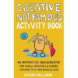Creative, Not Famous Activity Book: An Interactive Idea Generator for Small Potatoes & Others Who Want to Get Their Ayuss in Gear