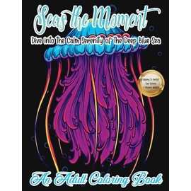Seas the Moment: Dive into the Calm Serenity of the Deep Blue Sea. An Adult Coloring Book | Marine and Ocean Life Designs and mandalas for Stress ... and Relaxation | Protect Our Oceans
