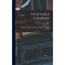 Vegetable Cookery: Including a Complete Set of Recipes for Pastry, Preserving, Pickling