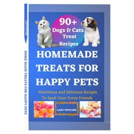  HOMEMADE TREATS FOR HAPPY PETS : Nutritious and Delicious Recipes To Spoil Your Furry Friends